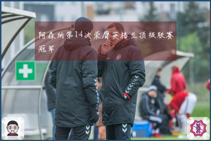 阿森纳第14次荣膺英格兰顶级联赛冠军