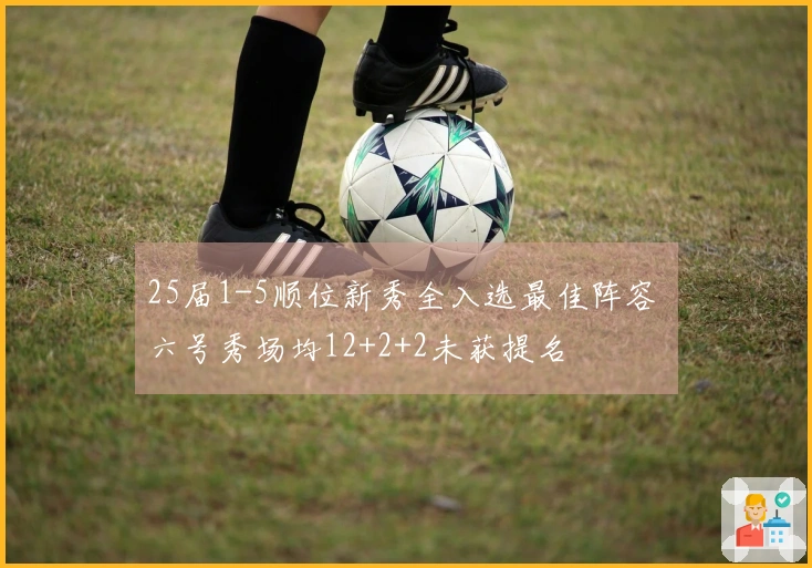 25届1-5顺位新秀全入选最佳阵容 六号秀场均12+2+2未获提名